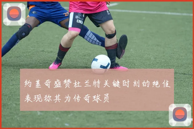 约基奇盛赞杜兰特关键时刻的绝佳表现称其为传奇球员