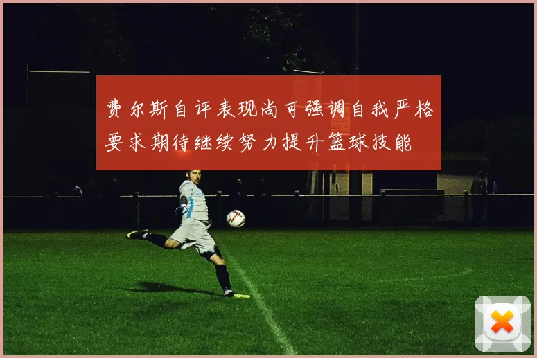 费尔斯自评表现尚可强调自我严格要求期待继续努力提升篮球技能