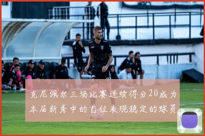 克尼佩尔三场比赛连续得分20成为本届新秀中的首位表现稳定的球员