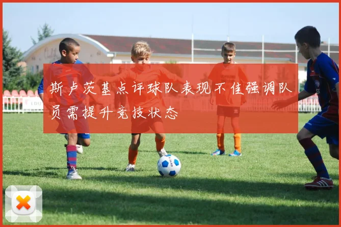 斯卢茨基点评球队表现不佳强调队员需提升竞技状态