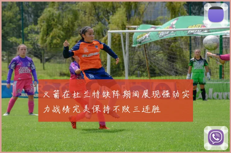 火箭在杜兰特缺阵期间展现强劲实力战绩完美保持不败三连胜