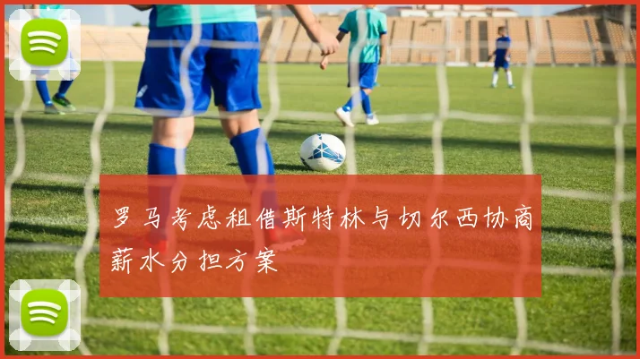 罗马考虑租借斯特林与切尔西协商薪水分担方案