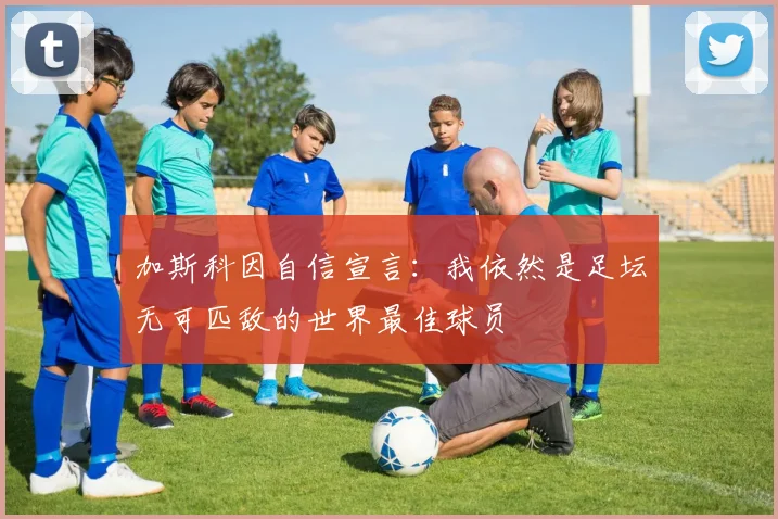 加斯科因自信宣言：我依然是足坛无可匹敌的世界最佳球员