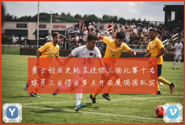 勇士创历史纪录连续三场比赛十名球员三分得分多点开花展现团队实力