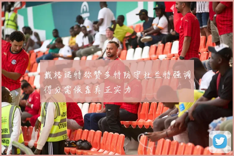 戴格诺特称赞多特防守杜兰特强调得分需依靠真正实力