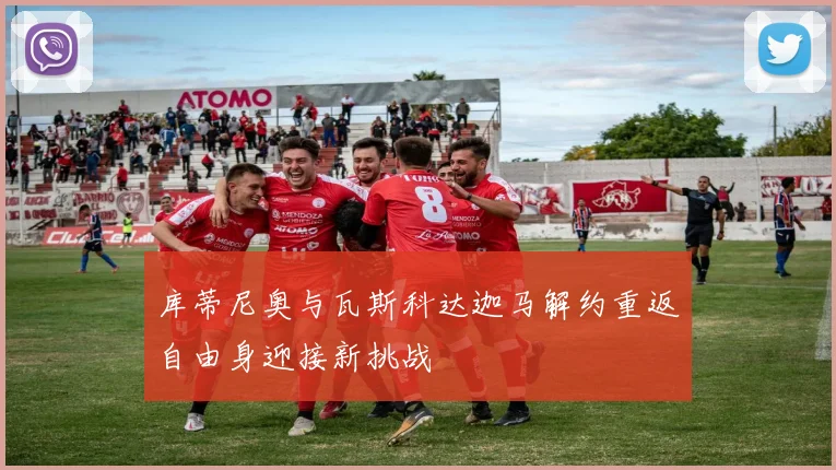 库蒂尼奥与瓦斯科达迦马解约重返自由身迎接新挑战