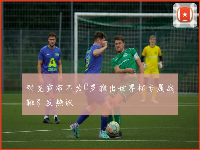 耐克宣布不为C罗推出世界杯专属战靴引发热议