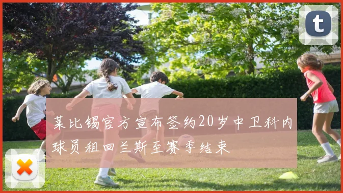 莱比锡官方宣布签约20岁中卫科内球员租回兰斯至赛季结束