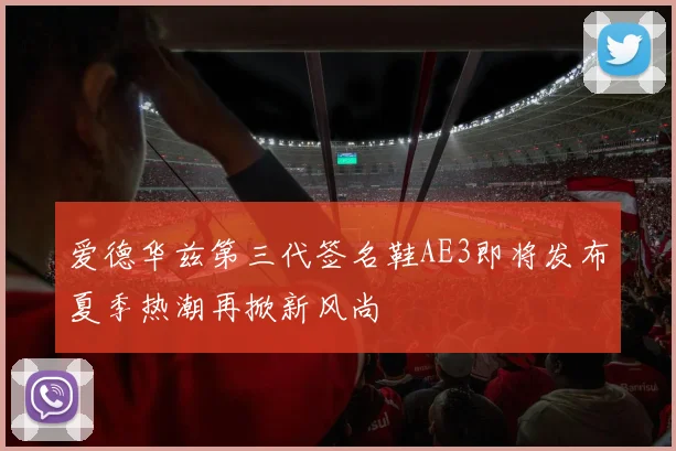 爱德华兹第三代签名鞋AE3即将发布夏季热潮再掀新风尚