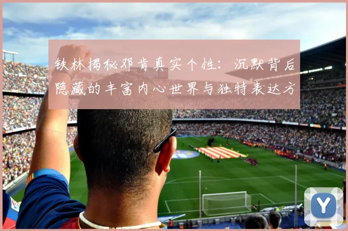 铁林揭秘邓肯真实个性：沉默背后隐藏的丰富内心世界与独特表达方式