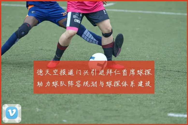 德天空报道门兴引进拜仁首席球探助力球队阵容规划与球探体系建设