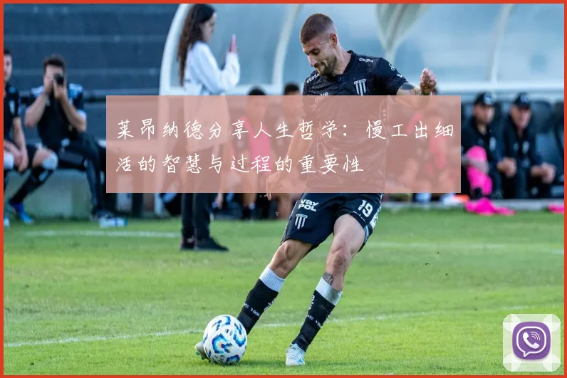 莱昂纳德分享人生哲学：慢工出细活的智慧与过程的重要性