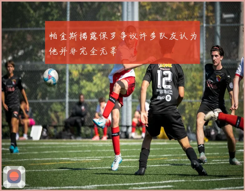 帕金斯揭露保罗争议许多队友认为他并非完全无辜