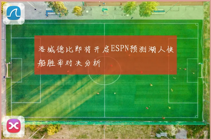 洛城德比即将开启ESPN预测湖人快船胜率对决分析