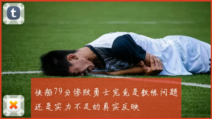 快船79分惨败勇士究竟是教练问题还是实力不足的真实反映