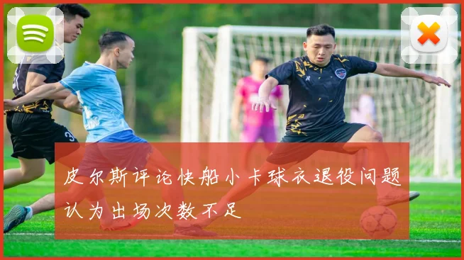 皮尔斯评论快船小卡球衣退役问题认为出场次数不足