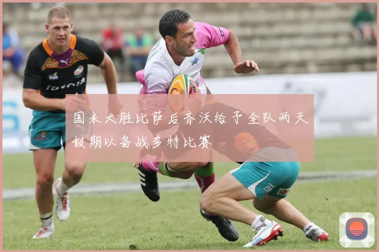 国米大胜比萨后齐沃给予全队两天假期以备战多特比赛